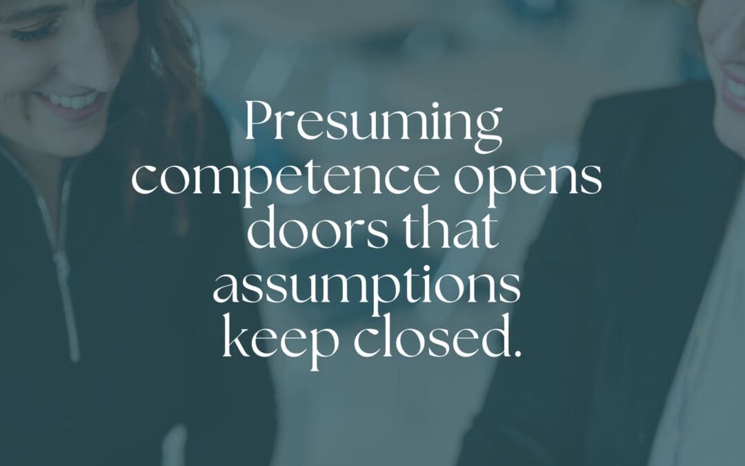 Presuming competence opens  doors that assumptions keep closed.