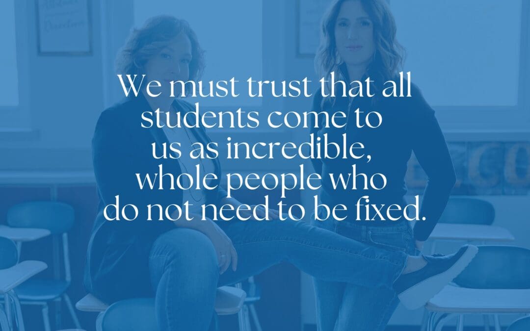 We must trust that all students come to us as incredible, whole people who do not need  to be fixed.